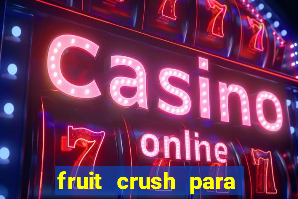 fruit crush para ganhar dinheiro